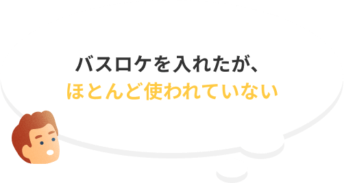 バスロケを入れたが、ほとんど使われていない