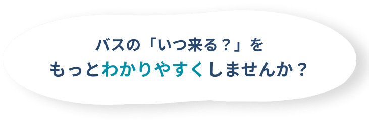 バスの「いつ来る？」をもっとわかりやすくしませんか？