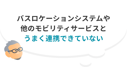 バスロケーションシステムや他のモビリティサービスとうまく連携できていない