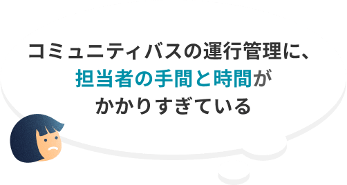 コミュニティバスの運行管理に、担当者の手間と時間がかかりすぎている
