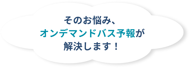 そのお悩み、オンデマンドバス予報が解決します！