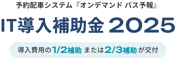 予約配車システム『オンデマンド バス予報』 IT導入補助金2025 導入費用の1/2補助または2/3補助が交付