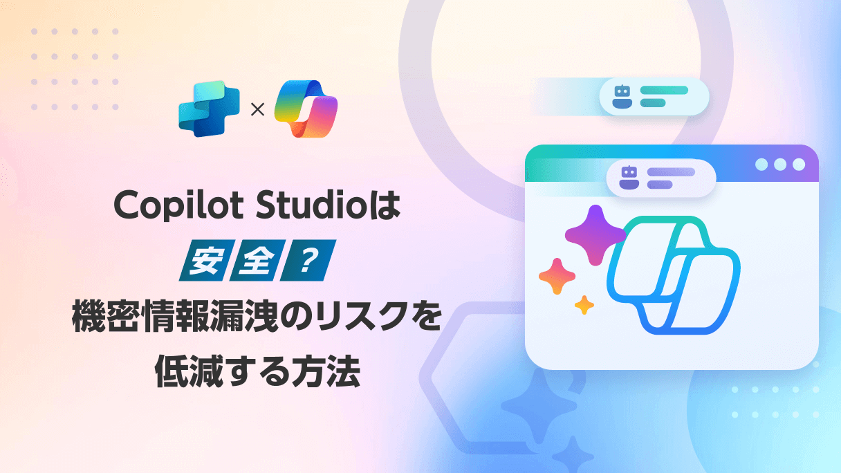 Copilot Studioは安全？機密情報漏洩のリスクを低減する方法